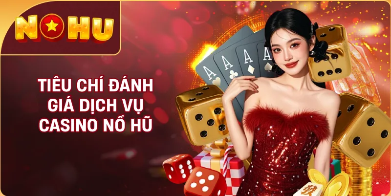 Tiêu Chí Đánh Giá Dịch Vụ Casino NỔ HŨ